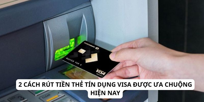 2 cách rút tiền thẻ tín dụng VISA được ưa chuộng hiện nay