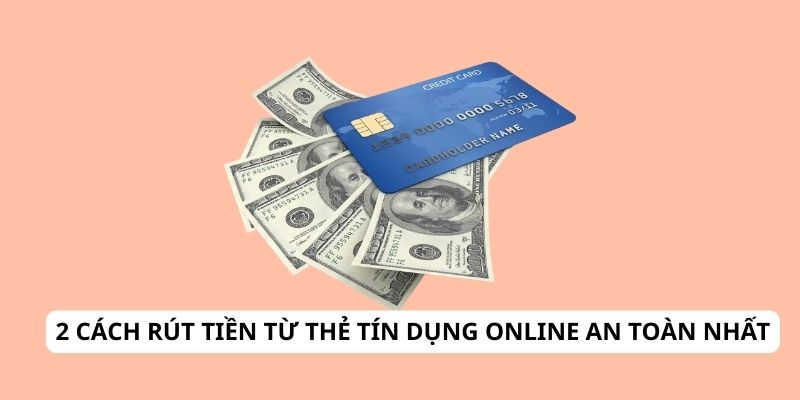 2 Cách Rút Tiền Từ Thẻ Tín Dụng Online An Toàn Nhất