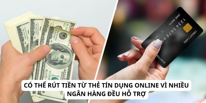 Có thể rút tiền từ thẻ tín dụng online vì nhiều ngân hàng đều hỗ trợ