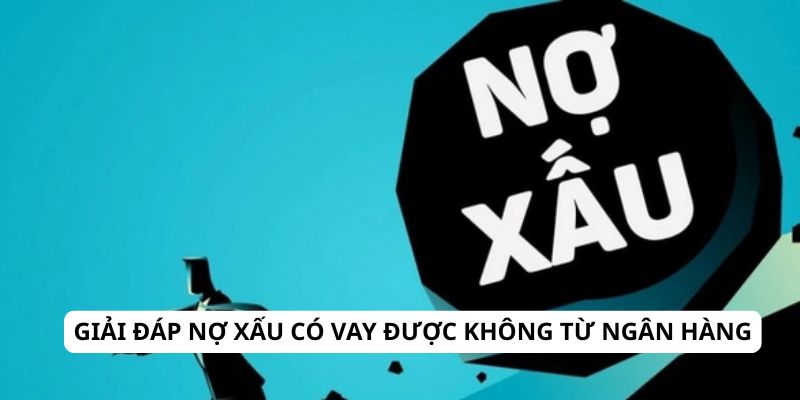 Giải đáp nợ xấu có vay được không từ ngân hàng