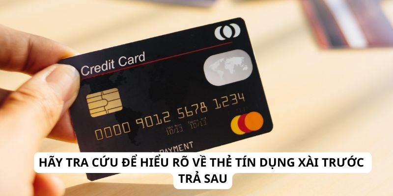 Hãy tra cứu để hiểu rõ về thẻ tín dụng xài trước trả sau