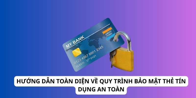 Hướng Dẫn Toàn Diện Về Quy Trình Bảo Mật Thẻ Tín Dụng An Toàn