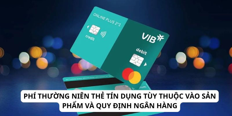 Phí thường niên thẻ tín dụng tùy thuộc vào sản phẩm và quy định ngân hàng
